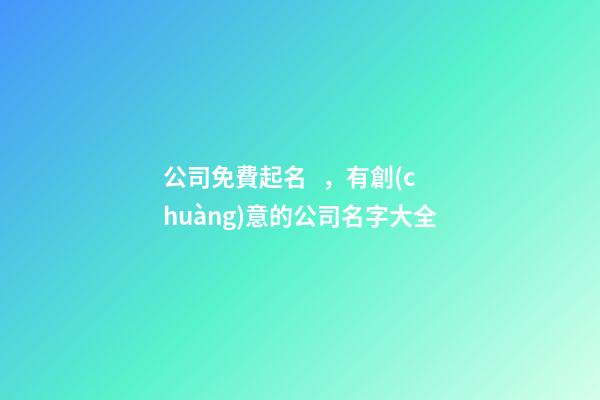 公司免費起名，有創(chuàng)意的公司名字大全